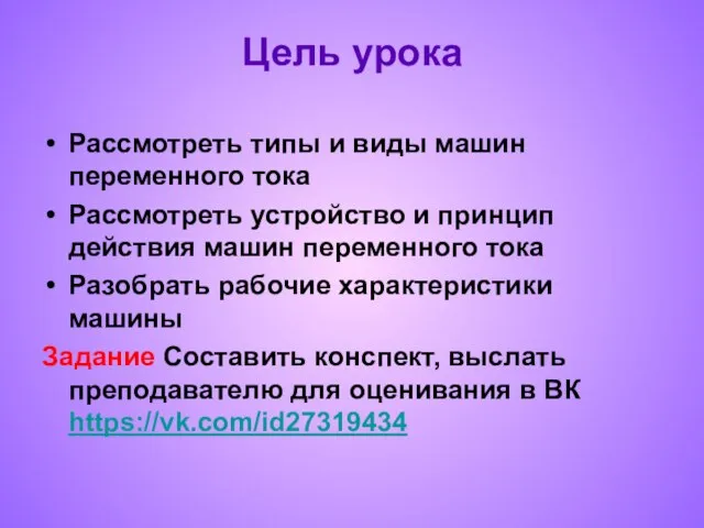 Цель урока Рассмотреть типы и виды машин переменного тока Рассмотреть устройство