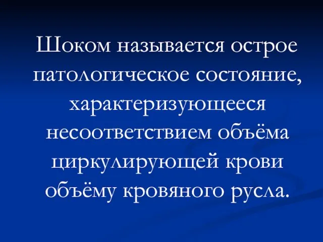 Шоком называется острое патологическое состояние, характеризующееся несоответствием объёма циркулирующей крови объёму кровяного русла.