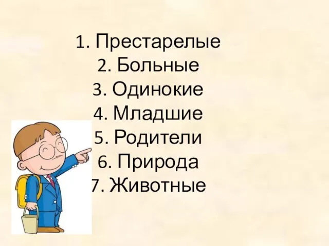 1. Престарелые 2. Больные 3. Одинокие 4. Младшие 5. Родители 6. Природа 7. Животные