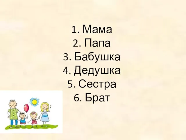 1. Мама 2. Папа 3. Бабушка 4. Дедушка 5. Сестра 6. Брат