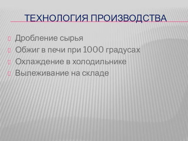 ТЕХНОЛОГИЯ ПРОИЗВОДСТВА Дробление сырья Обжиг в печи при 1000 градусах Охлаждение в холодильнике Вылеживание на складе