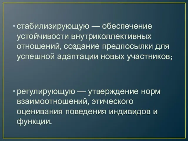 стабилизирующую — обеспечение устойчивости внутриколлективных отношений, создание предпосылки для успешной адаптации