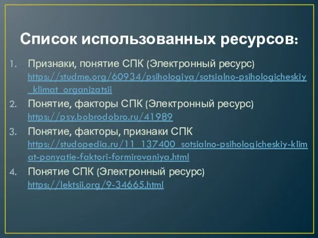 Список использованных ресурсов: Признаки, понятие СПК (Электронный ресурс) https://studme.org/60934/psihologiya/sotsialno-psihologicheskiy_klimat_organizatsii Понятие, факторы