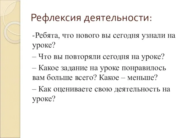 Рефлексия деятельности: -Ребята, что нового вы сегодня узнали на уроке? –