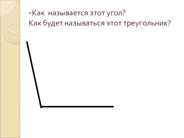 -Как называется этот угол? Как будет называться этот треугольник?