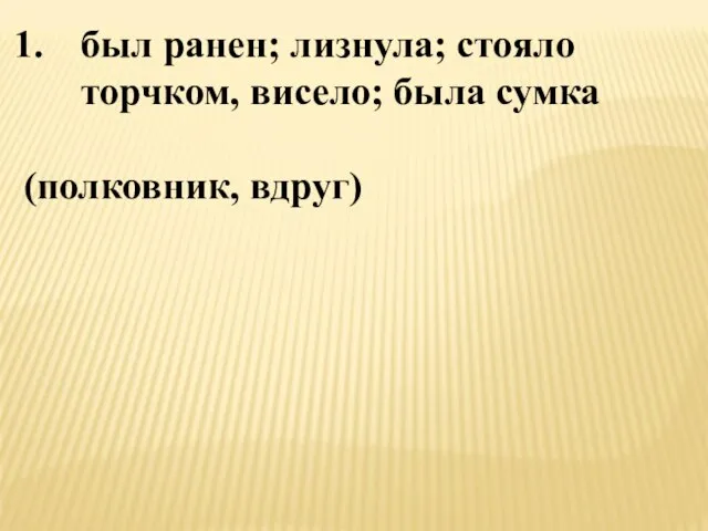 был ранен; лизнула; стояло торчком, висело; была сумка (полковник, вдруг)