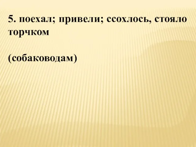 5. поехал; привели; ссохлось, стояло торчком (собаководам)