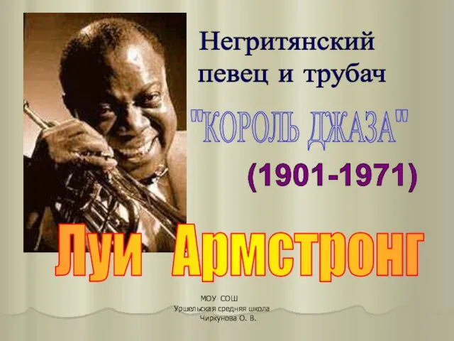 Луи Армстронг (1901-1971) Негритянский певец и трубач "КОРОЛЬ ДЖАЗА" МОУ СОШ