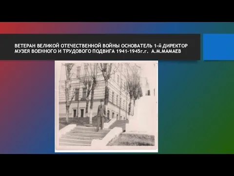 ВЕТЕРАН ВЕЛИКОЙ ОТЕЧЕСТВЕННОЙ ВОЙНЫ ОСНОВАТЕЛЬ 1-й ДИРЕКТОР МУЗЕЯ ВОЕННОГО И ТРУДОВОГО ПОДВИГА 1941-1945г.г. А.М.МАМАЕВ