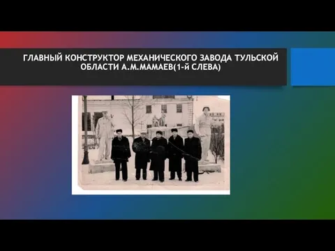 ГЛАВНЫЙ КОНСТРУКТОР МЕХАНИЧЕСКОГО ЗАВОДА ТУЛЬСКОЙ ОБЛАСТИ А.М.МАМАЕВ(1-й СЛЕВА)