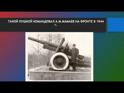 ТАКОЙ ПУШКОЙ КОМАНДОВАЛ А.М.МАМАЕВ НА ФРОНТЕ В 1944 г.