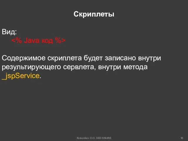 Скриплеты Вид: Cодержимое скриплета будет записано внутри результирующего сервлета, внутри метода _jspService. Kolesnikov D.O. SED KNURE