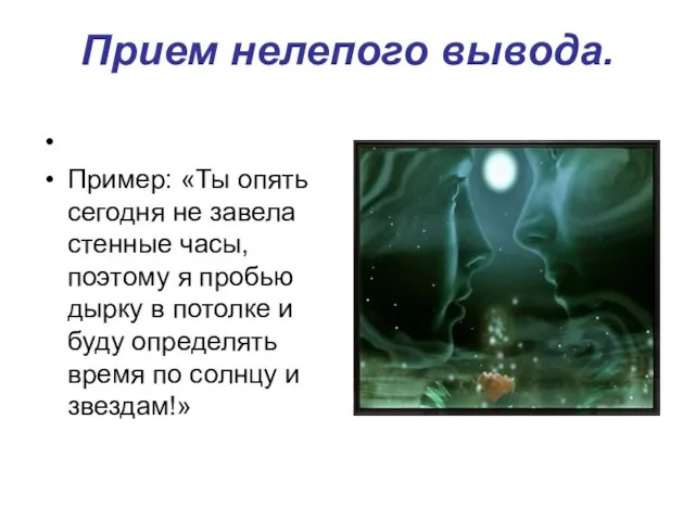 Прием нелепого вывода. Пример: «Ты опять сегодня не завела стенные часы,