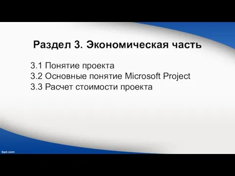 Раздел 3. Экономическая часть 3.1 Понятие проекта 3.2 Основные понятие Microsoft Project 3.3 Расчет стоимости проекта