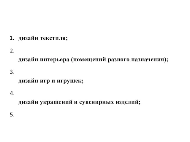 дизайн текстиля; дизайн интерьера (помещений разного назначения); дизайн игр и игрушек; дизайн украшений и сувенирных изделий;