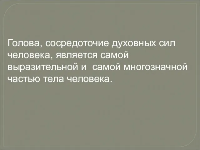 Голова, сосредоточие духовных сил человека, является самой выразительной и самой многозначной частью тела человека.