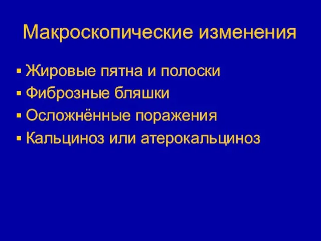 Макроскопические изменения Жировые пятна и полоски Фиброзные бляшки Осложнённые поражения Кальциноз или атерокальциноз