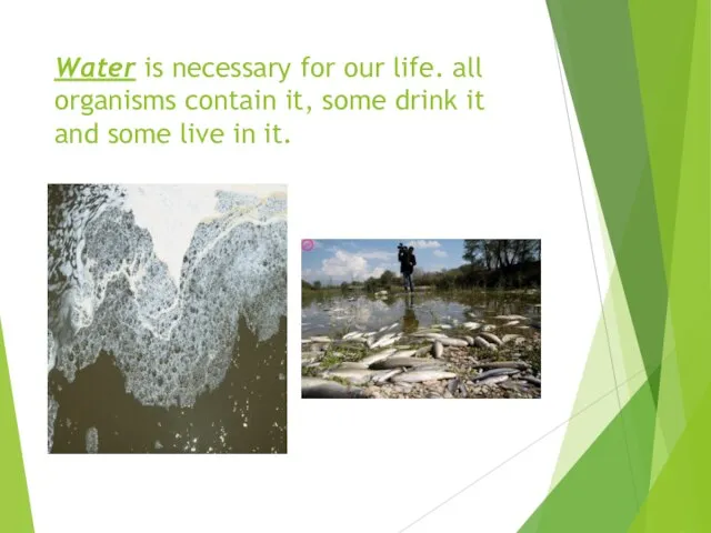 Water is necessary for our life. all organisms contain it, some