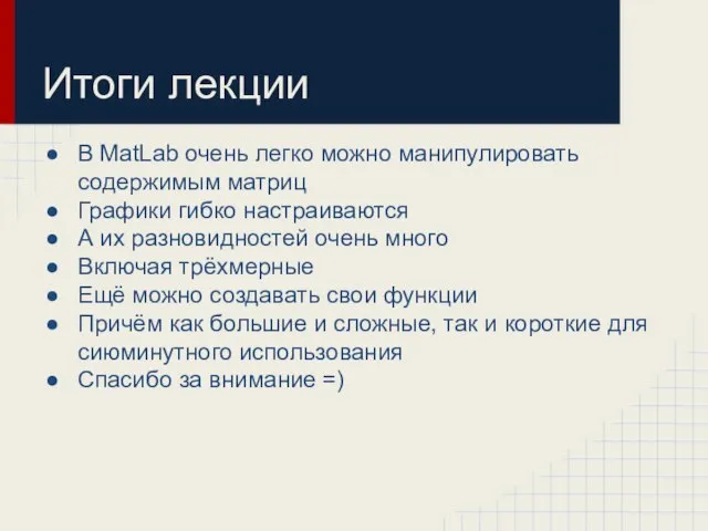 Итоги лекции В MatLab очень легко можно манипулировать содержимым матриц Графики