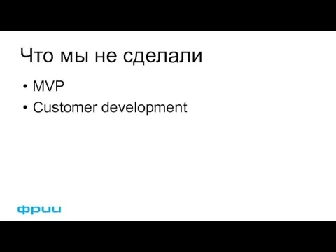 Что мы не сделали MVP Customer development