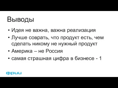 Выводы Идея не важна, важна реализация Лучше соврать, что продукт есть,