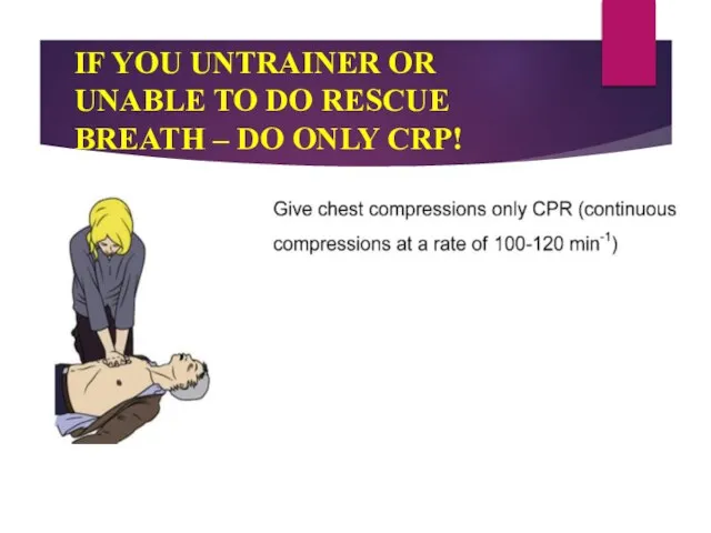 IF YOU UNTRAINER OR UNABLE TO DO RESCUE BREATH – DO ONLY CRP!