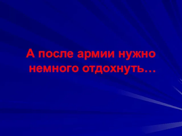 А после армии нужно немного отдохнуть…