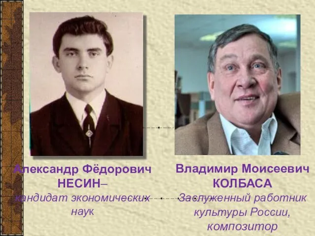 Александр Фёдорович НЕСИН– кандидат экономических наук Владимир Моисеевич КОЛБАСА Заслуженный работник культуры России, композитор