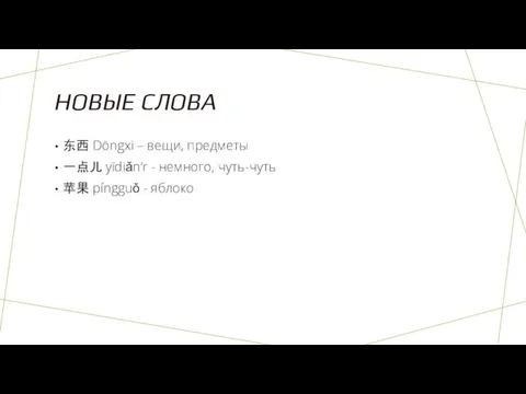 НОВЫЕ СЛОВА 东西 Dōngxi – вещи, предметы 一点儿 yīdiǎn‘r - немного, чуть-чуть 苹果 píngguǒ - яблоко