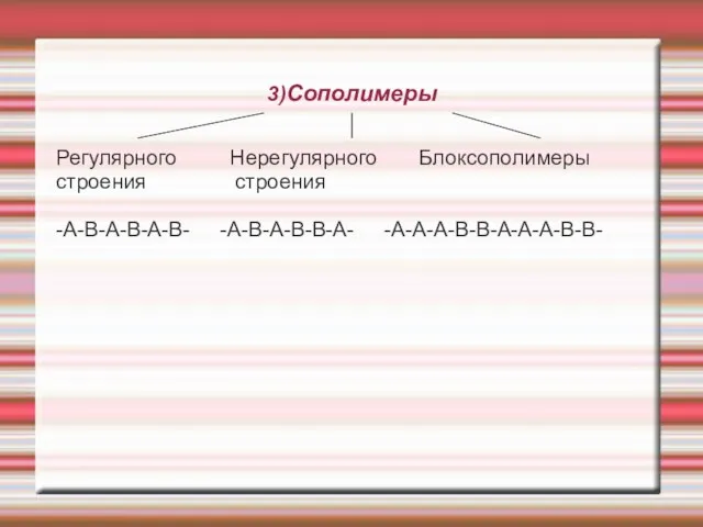 3)Сополимеры Регулярного Нерегулярного Блоксополимеры строения строения -А-В-А-В-А-В- -А-В-А-В-В-А- -А-А-А-В-В-А-А-А-В-В-