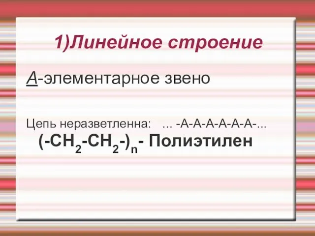 1)Линейное строение А-элементарное звено Цепь неразветленна: ... -А-А-А-А-А-А-... (-CH2-CH2-)n- Полиэтилен