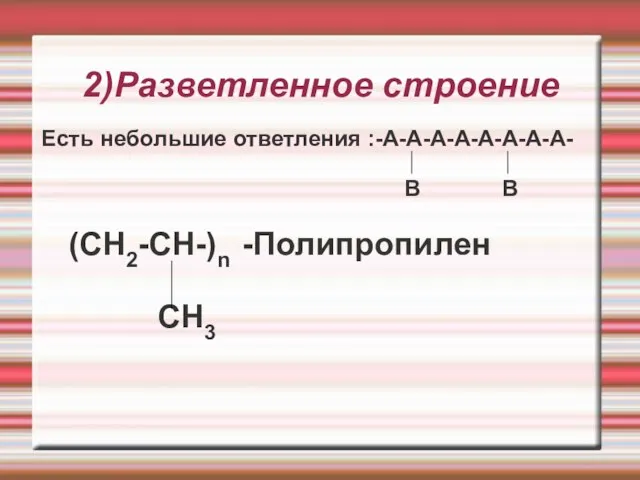 2)Разветленное строение Есть небольшие ответления :-А-А-А-А-А-А-А-А- В В (CH2-CH-)n -Полипропилен CH3