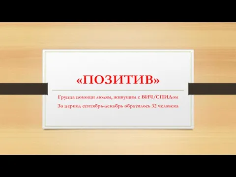 «ПОЗИТИВ» Группа помощи людям, живущим с ВИЧ/СПИДом За период сентябрь-декабрь обратилось 32 человека