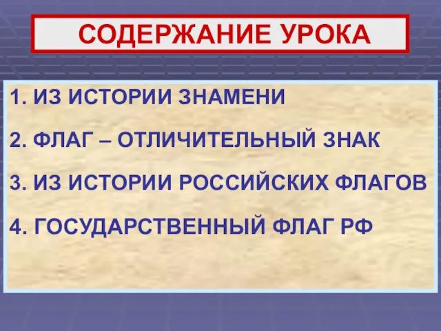 СОДЕРЖАНИЕ УРОКА 1. ИЗ ИСТОРИИ ЗНАМЕНИ 2. ФЛАГ – ОТЛИЧИТЕЛЬНЫЙ ЗНАК