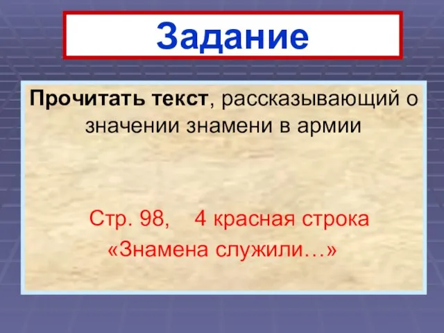 Задание Прочитать текст, рассказывающий о значении знамени в армии Стр. 98, 4 красная строка «Знамена служили…»