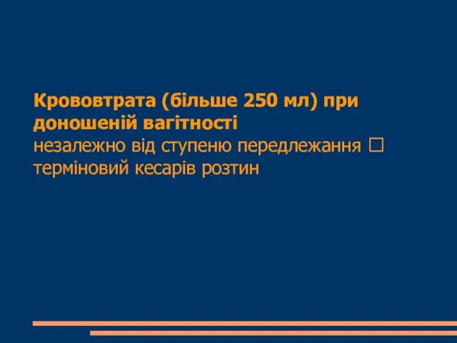 Крововтрата (більше 250 мл) при доношеній вагітності незалежно від ступеню передлежання  терміновий кесарів розтин