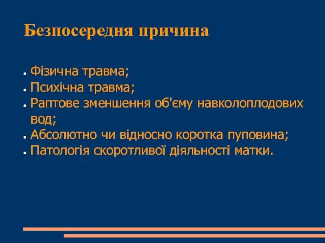 Безпосередня причина Фізична травма; Психічна травма; Раптове зменшення об'єму навколоплодових вод;