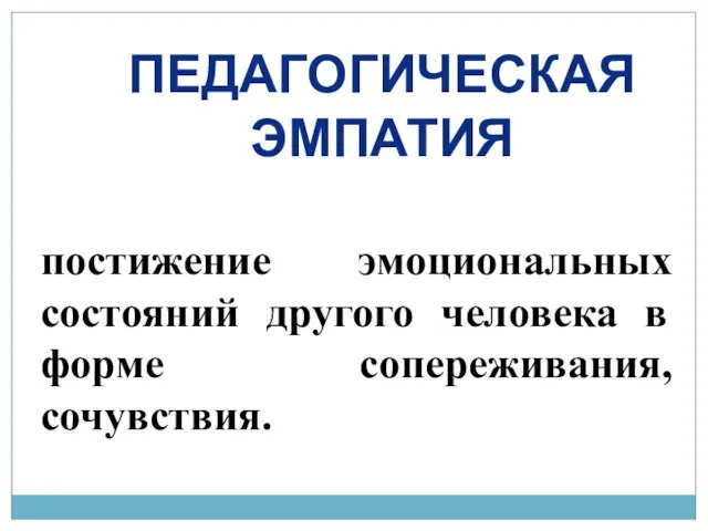 постижение эмоциональных состояний другого человека в форме сопереживания, сочувствия. ПЕДАГОГИЧЕСКАЯ ЭМПАТИЯ