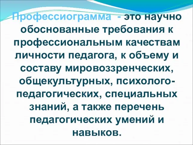 Профессиограмма - это научно обоснованные требования к профессиональным качествам личности педагога,