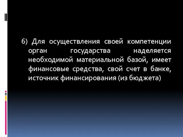 6) Для осуществления своей компетенции орган государства наделяется необходимой материальной базой,