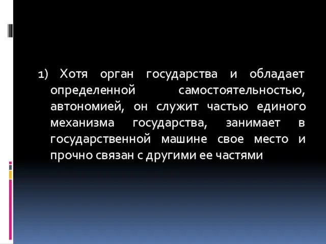 1) Хотя орган государства и обладает определенной самостоятельностью, автономией, он служит