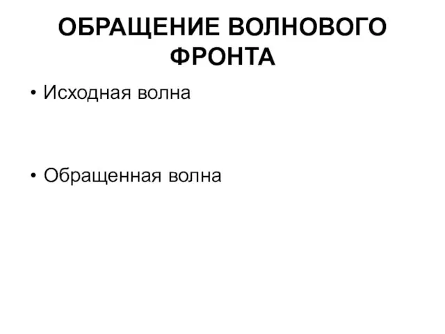 ОБРАЩЕНИЕ ВОЛНОВОГО ФРОНТА Исходная волна Обращенная волна