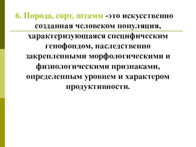 6. Порода, сорт, штамм -это искусственно созданная человеком популяция, характеризующаяся специфическим