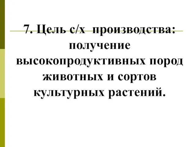 7. Цель с/х производства: получение высокопродуктивных пород животных и сортов культурных растений.