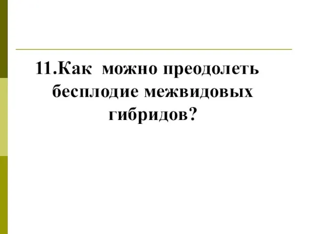 11.Как можно преодолеть бесплодие межвидовых гибридов?