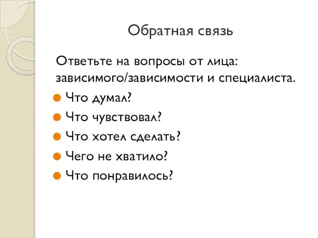 Обратная связь Ответьте на вопросы от лица: зависимого/зависимости и специалиста. Что