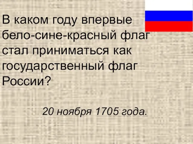 В каком году впервые бело-сине-красный флаг стал приниматься как государственный флаг России? 20 ноября 1705 года.