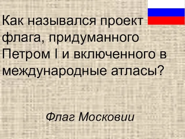 Как назывался проект флага, придуманного Петром I и включенного в международные атласы? Флаг Московии