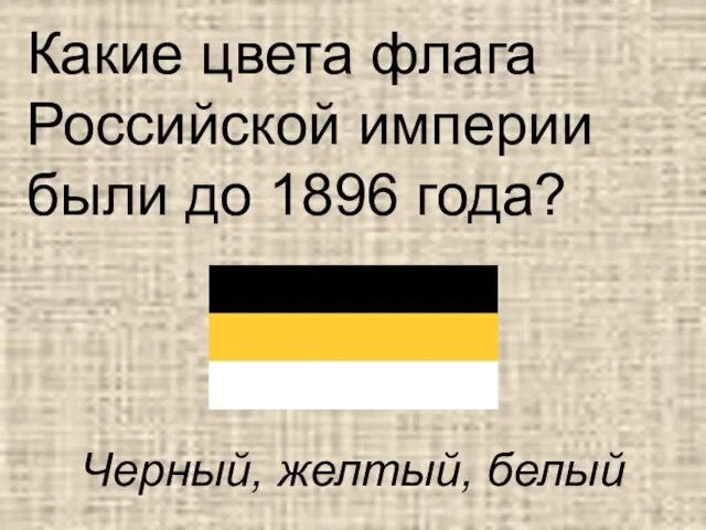 Какие цвета флага Российской империи были до 1896 года? Черный, желтый, белый