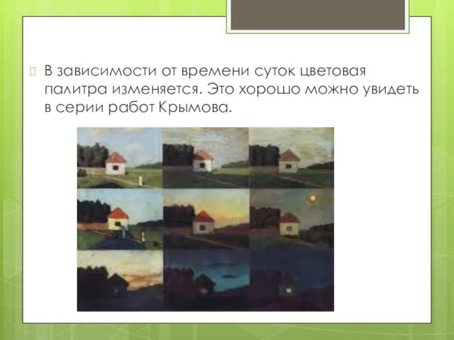 В зависимости от времени суток цветовая палитра изменяется. Это хорошо можно увидеть в серии работ Крымова.